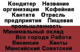 Кондитер › Название организации ­ Кофейная Кантата › Отрасль предприятия ­ Пищевая промышленность › Минимальный оклад ­ 60 000 - Все города Работа » Вакансии   . Ханты-Мансийский,Советский г.